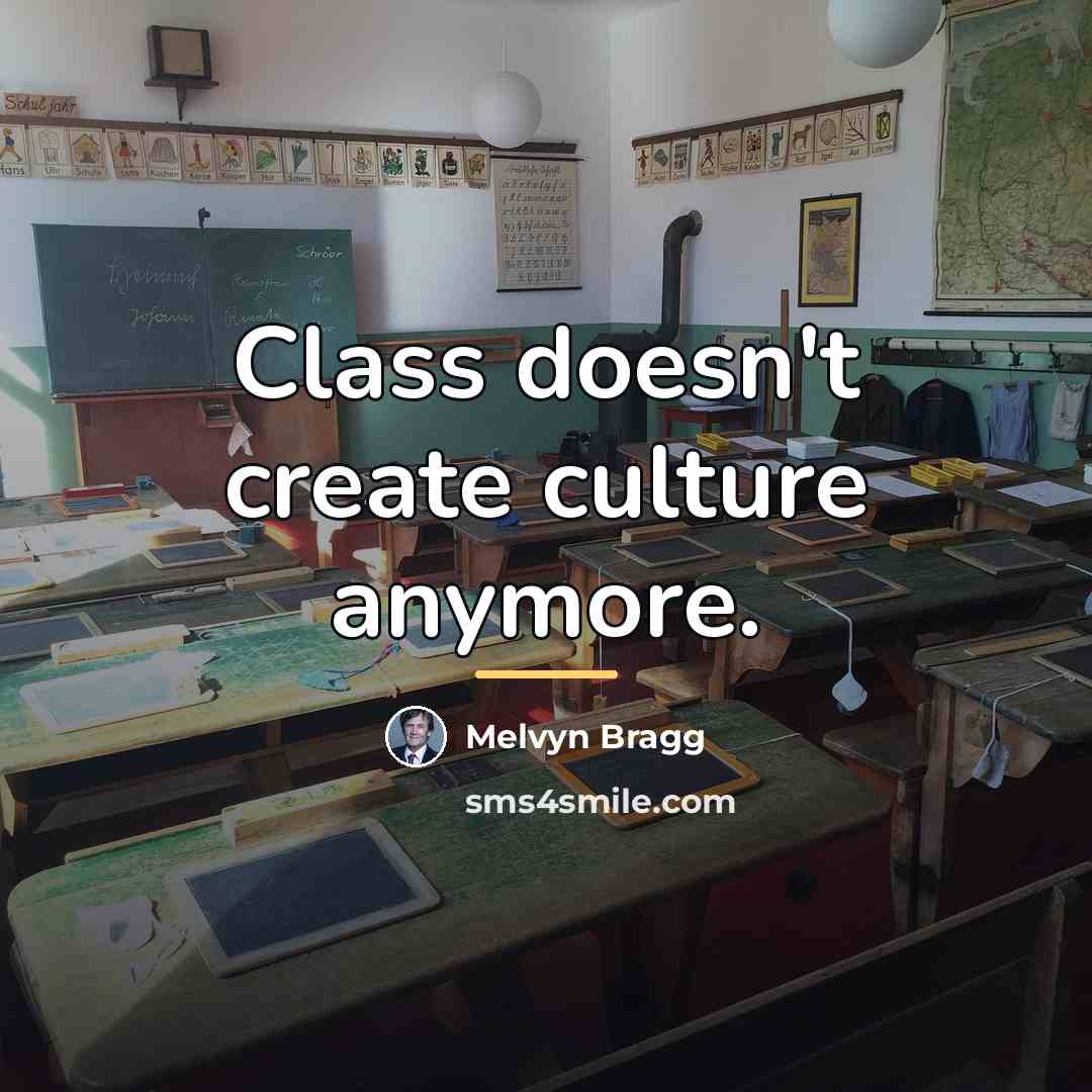 “Class doesn't create culture anymore.…” quote by Melvyn Bragg