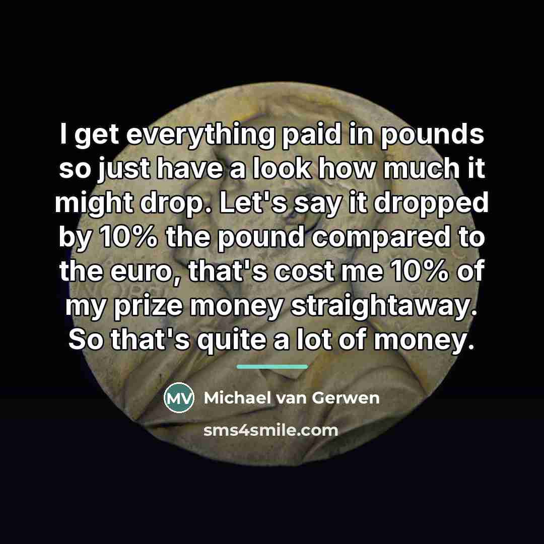 “I get everything paid in pounds so just have a…” quote by Michael van Gerwen