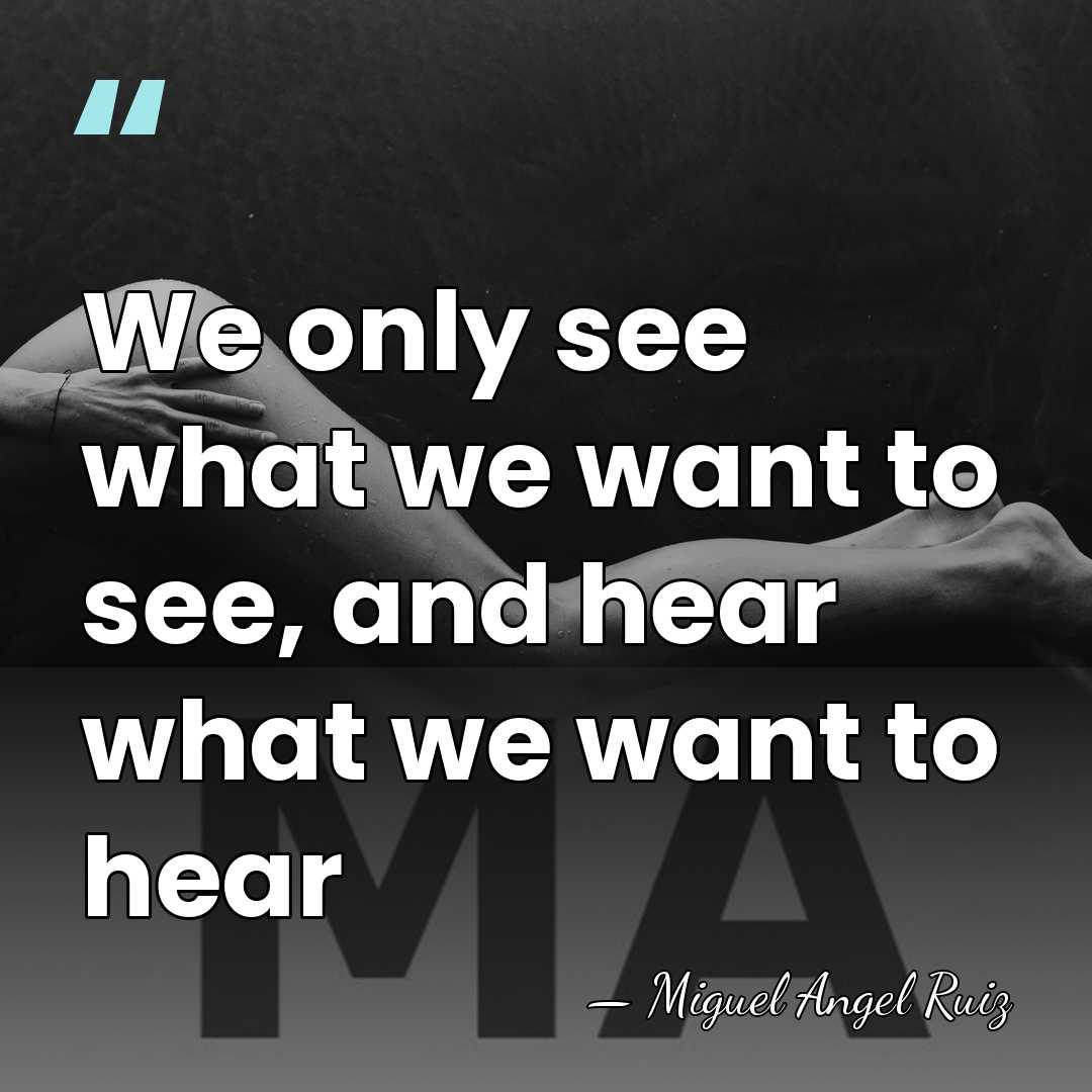 We only see what we want to see, and hear what we&hellip; - Miguel Angel Ruiz