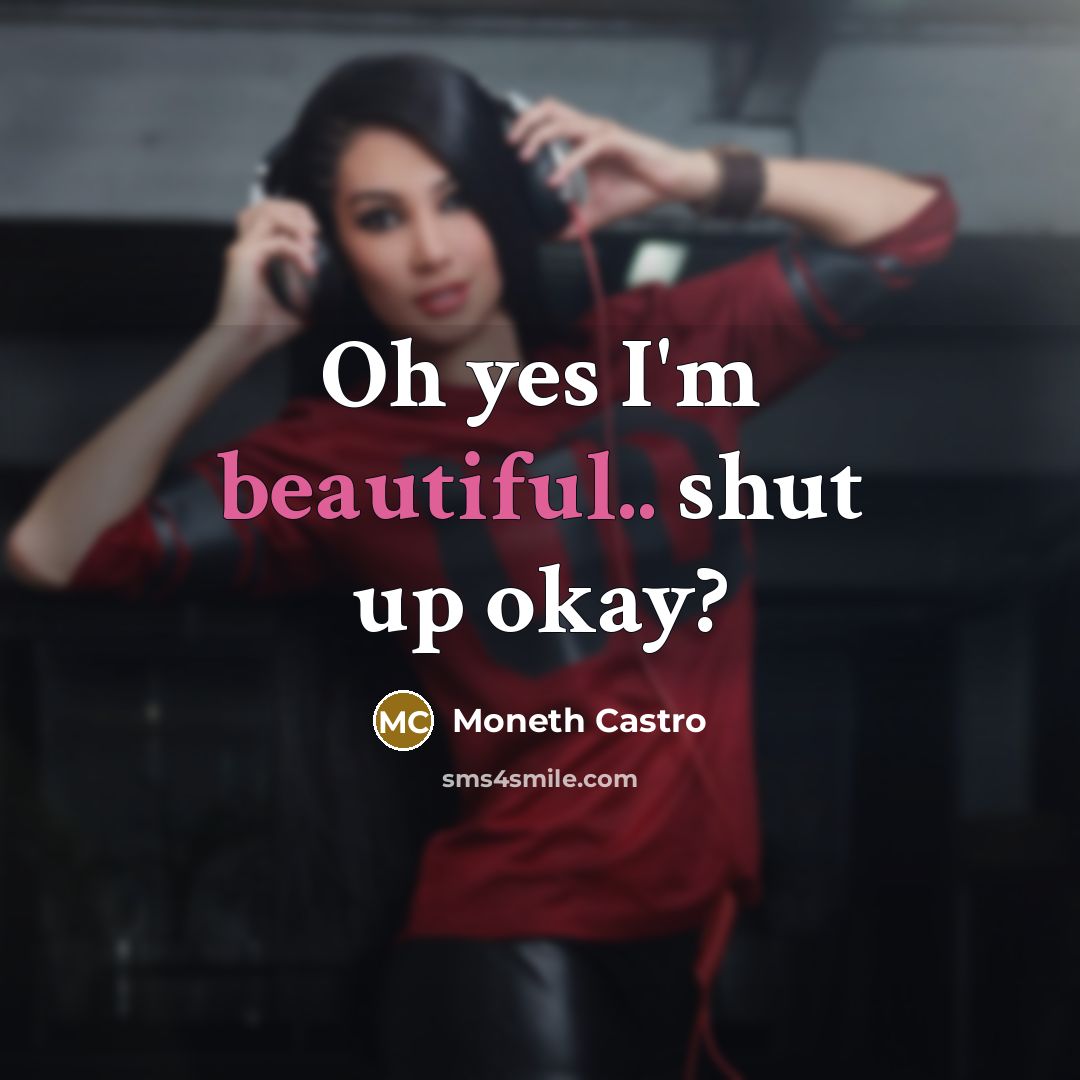 “Oh yes I'm beautiful.. shut up okay?” quote by Moneth Castro