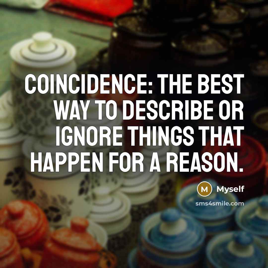 “Coincidence: the best way to describe or ignore things that happen for a reason.” quote by Myself