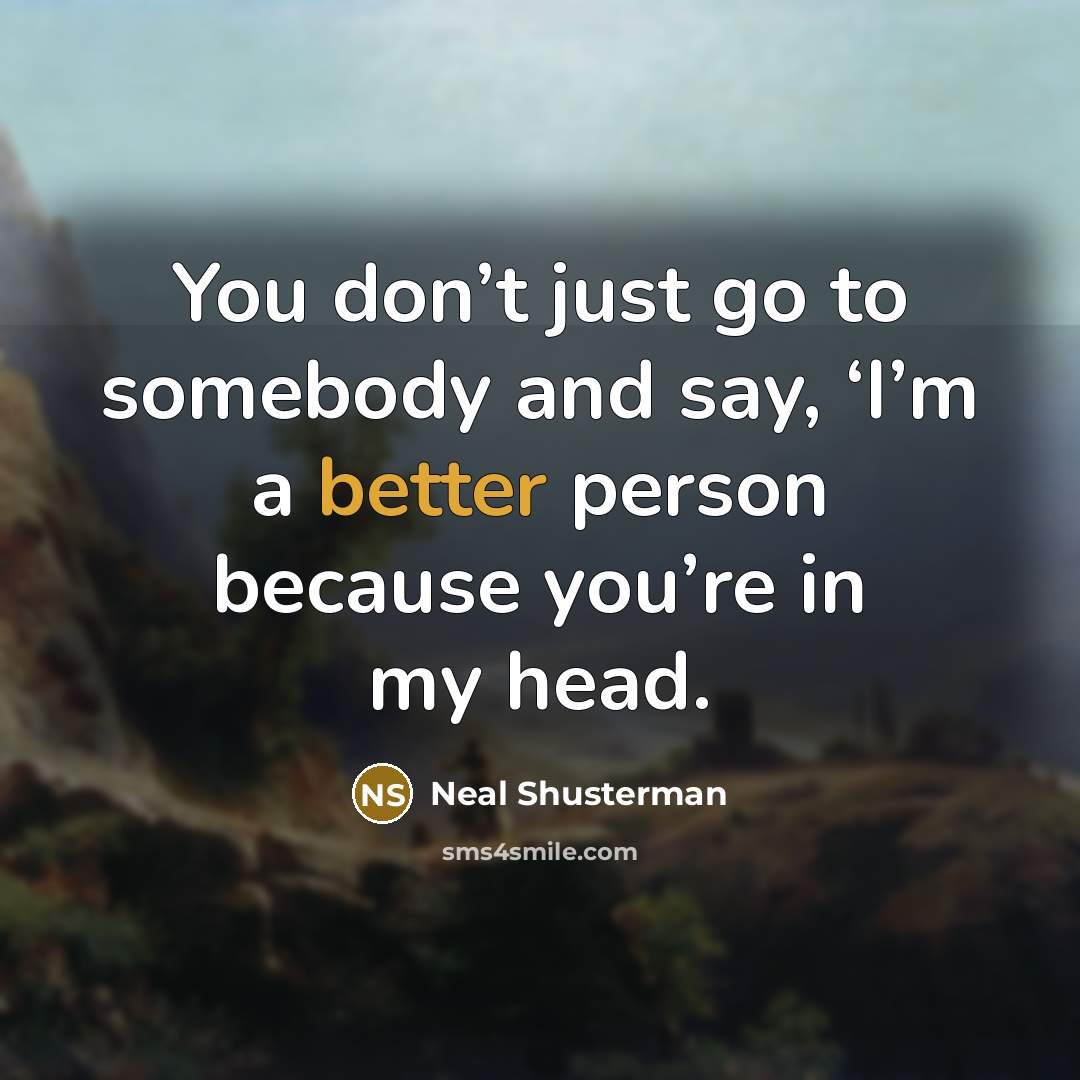 “You don’t just go to somebody and say, ‘I’m a better person because you’re in my head.” quote by Neal Shusterman