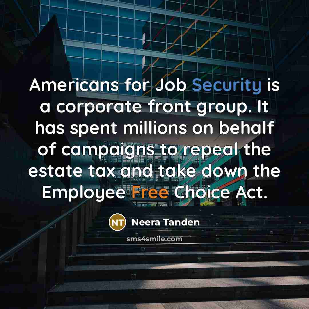 “Americans for Job Security is a corporate front group. It has spent millions on behalf of campaigns to repeal the estate tax and take down the Employee Free Choice Act.” quote by Neera Tanden