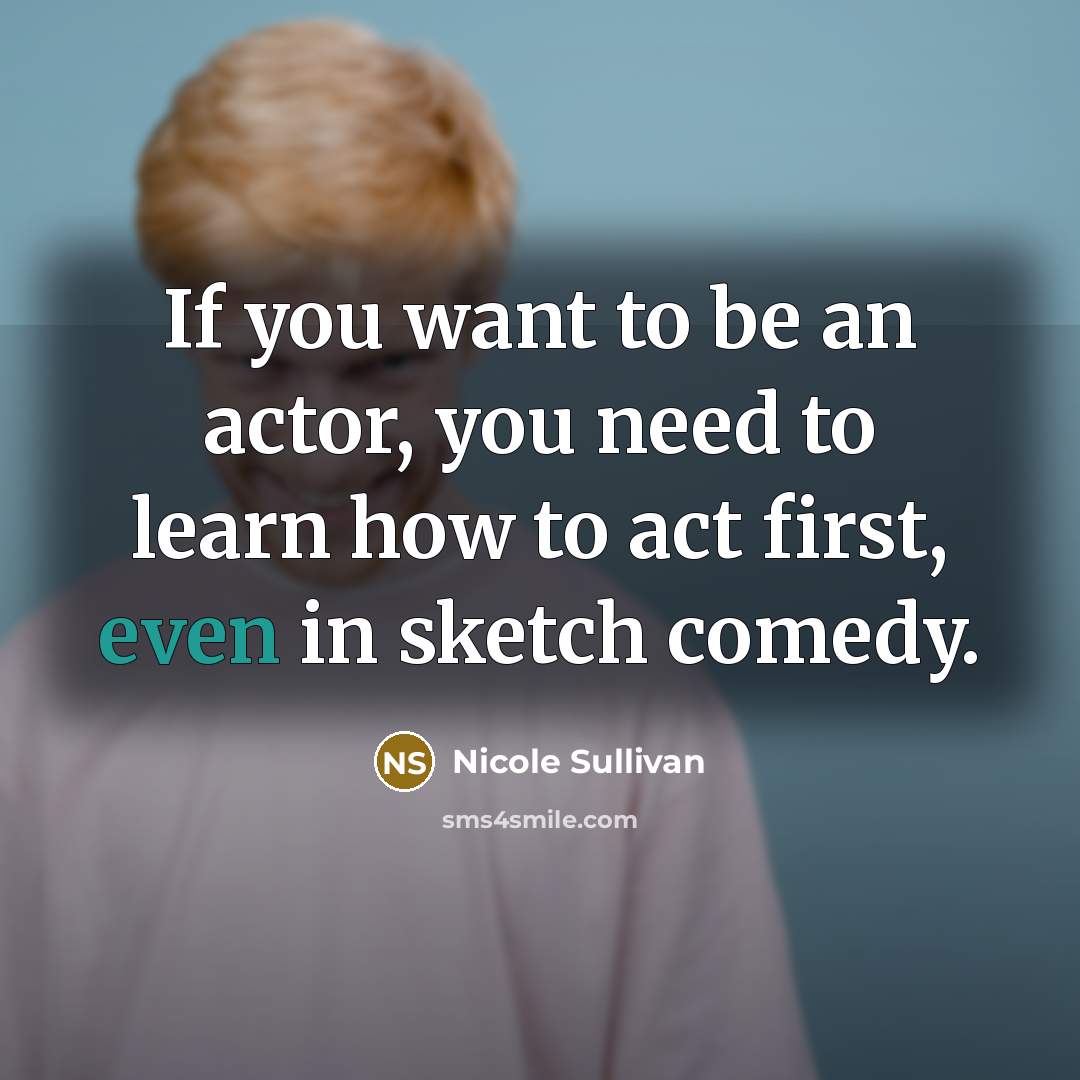 “If you want to be an actor, you need to…” quote by Nicole Sullivan