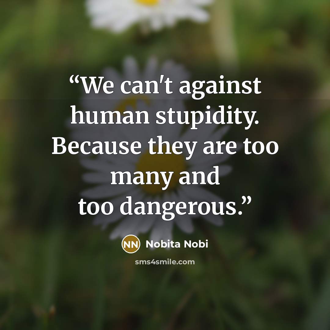 “We can't against human stupidity. Because they are too many and too dangerous.” quote by Nobita Nobi