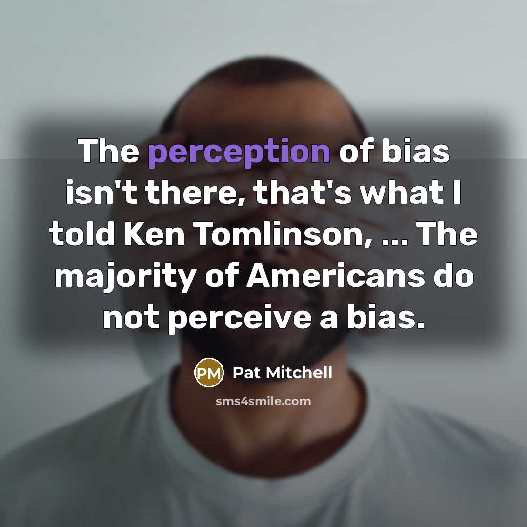 “The perception of bias isn't there, that's what I told…” quote by Pat Mitchell