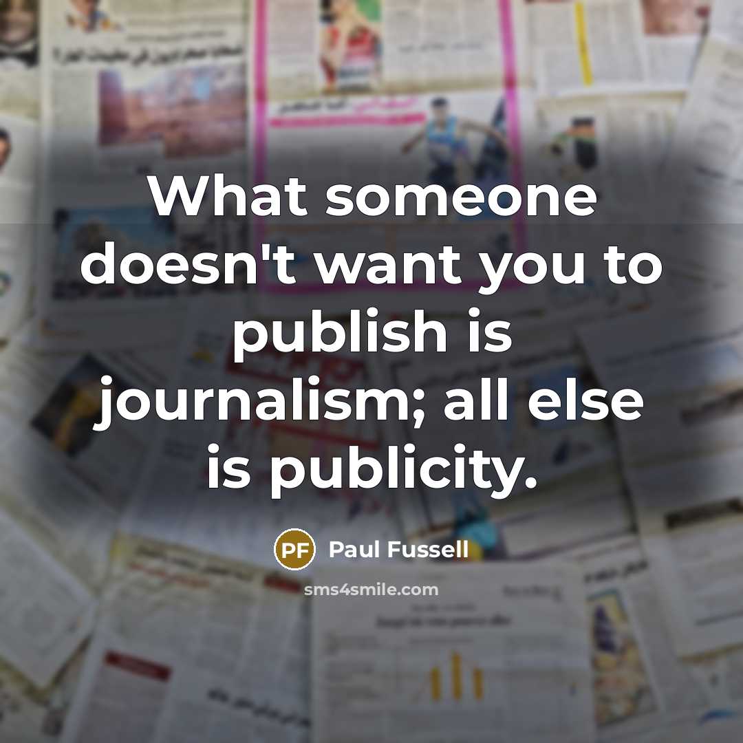 “What someone doesn't want you to publish is journalism; all…” quote by Paul Fussell