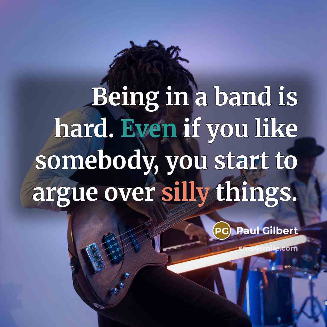 “Being in a band is hard. Even if you like…” quote by Paul Gilbert
