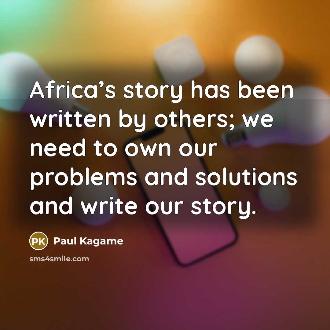 “Africa’s story has been written by others; we need to…” quote by Paul Kagame