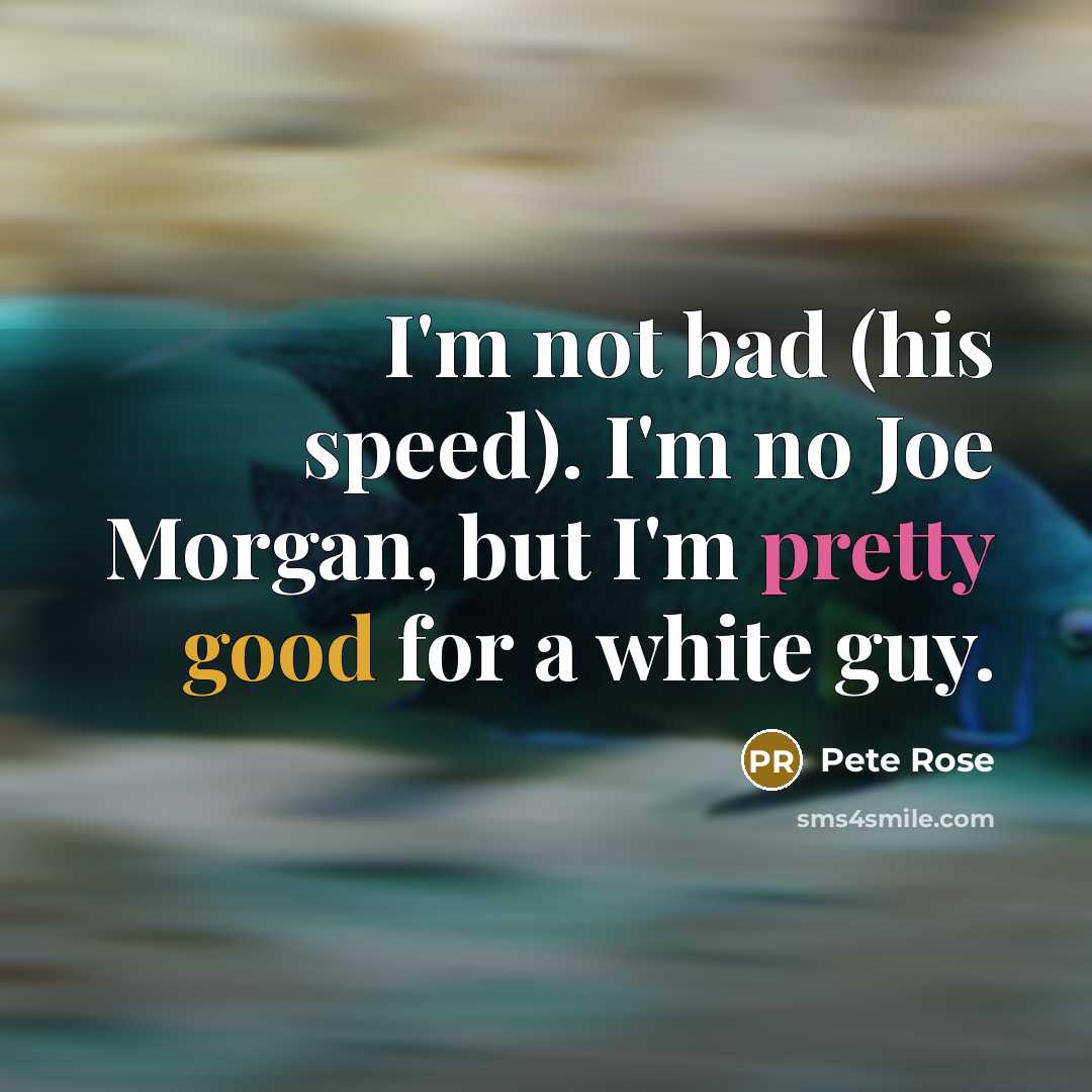 “I'm not bad (his speed). I'm no Joe Morgan, but I'm pretty good for a white guy.” quote by Pete Rose