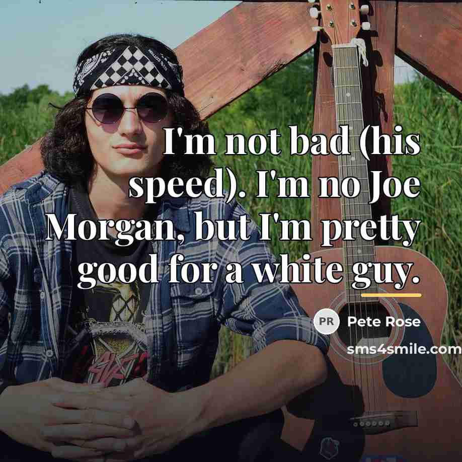 “I'm not bad (his speed). I'm no Joe Morgan, but…” quote by Pete Rose