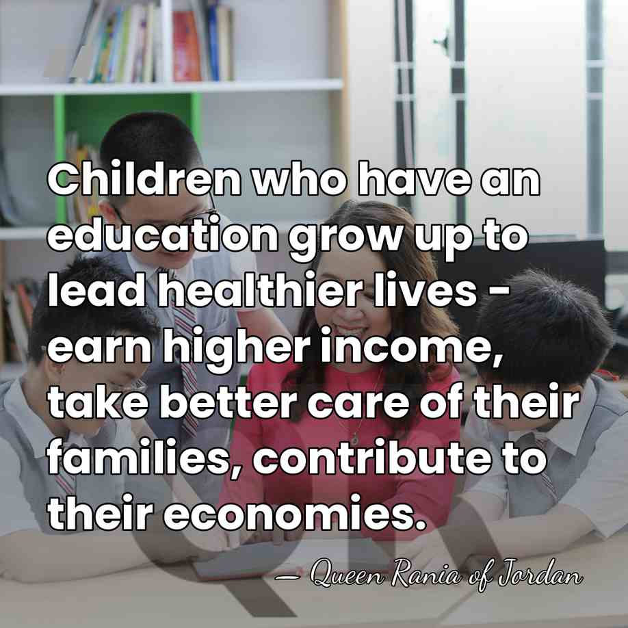 Children who have an education grow up to lead healthier lives -&hellip; - Queen Rania of Jordan