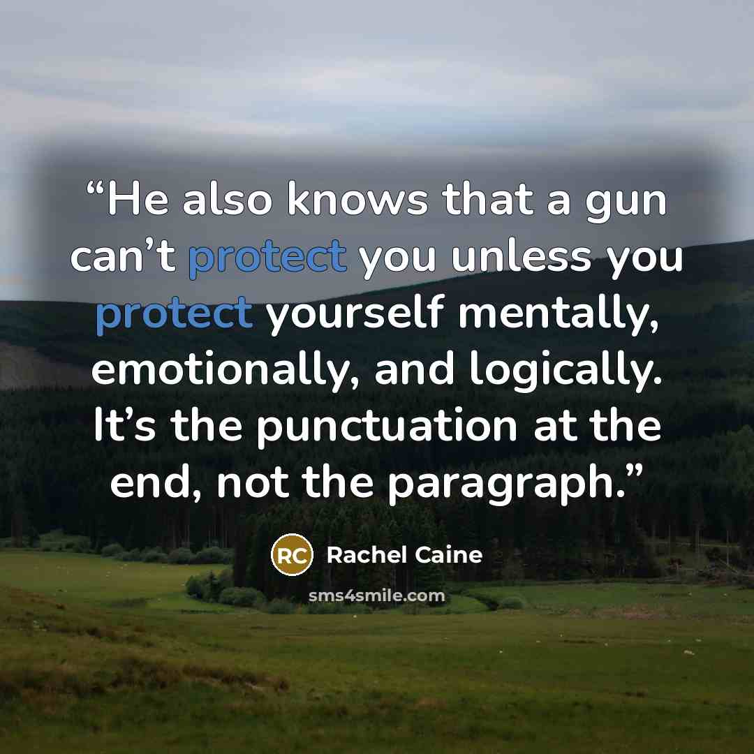 “He also knows that a gun can’t protect you unless you protect yourself mentally, emotionally, and logically. It’s the punctuation at the end, not the paragraph.” quote by Rachel Caine