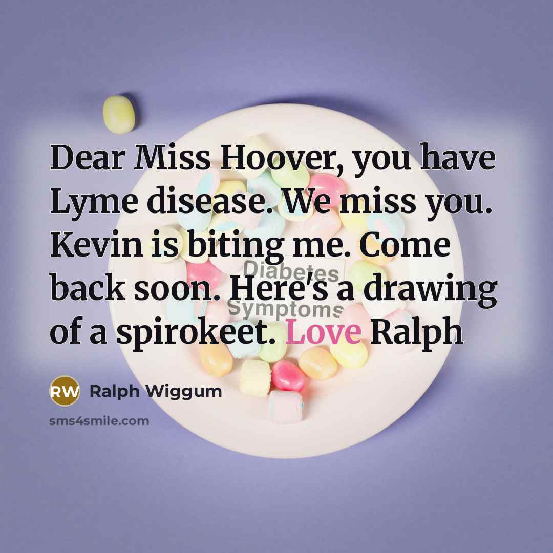 “Dear Miss Hoover, you have Lyme disease. We miss you. Kevin is biting me. Come back soon. Here's a drawing of a spirokeet. Love Ralph” quote by Ralph Wiggum