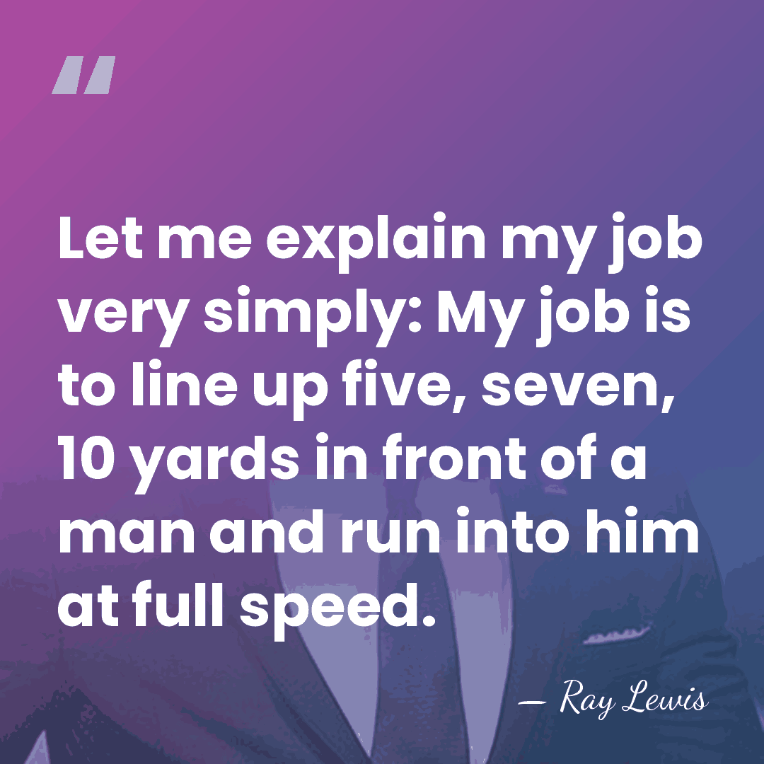 Let me explain my job very simply: My job is to line&hellip; - Ray Lewis