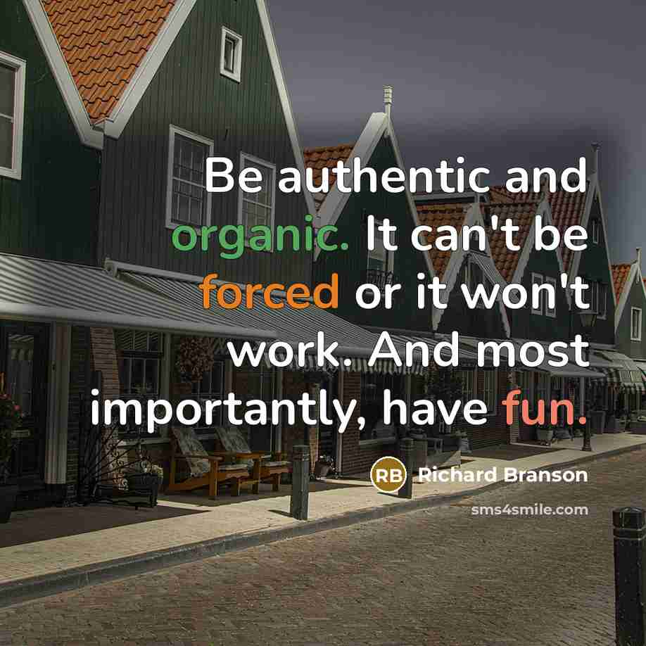 “Be authentic and organic. It can't be forced or it won't work. And most importantly, have fun.” quote by Richard Branson