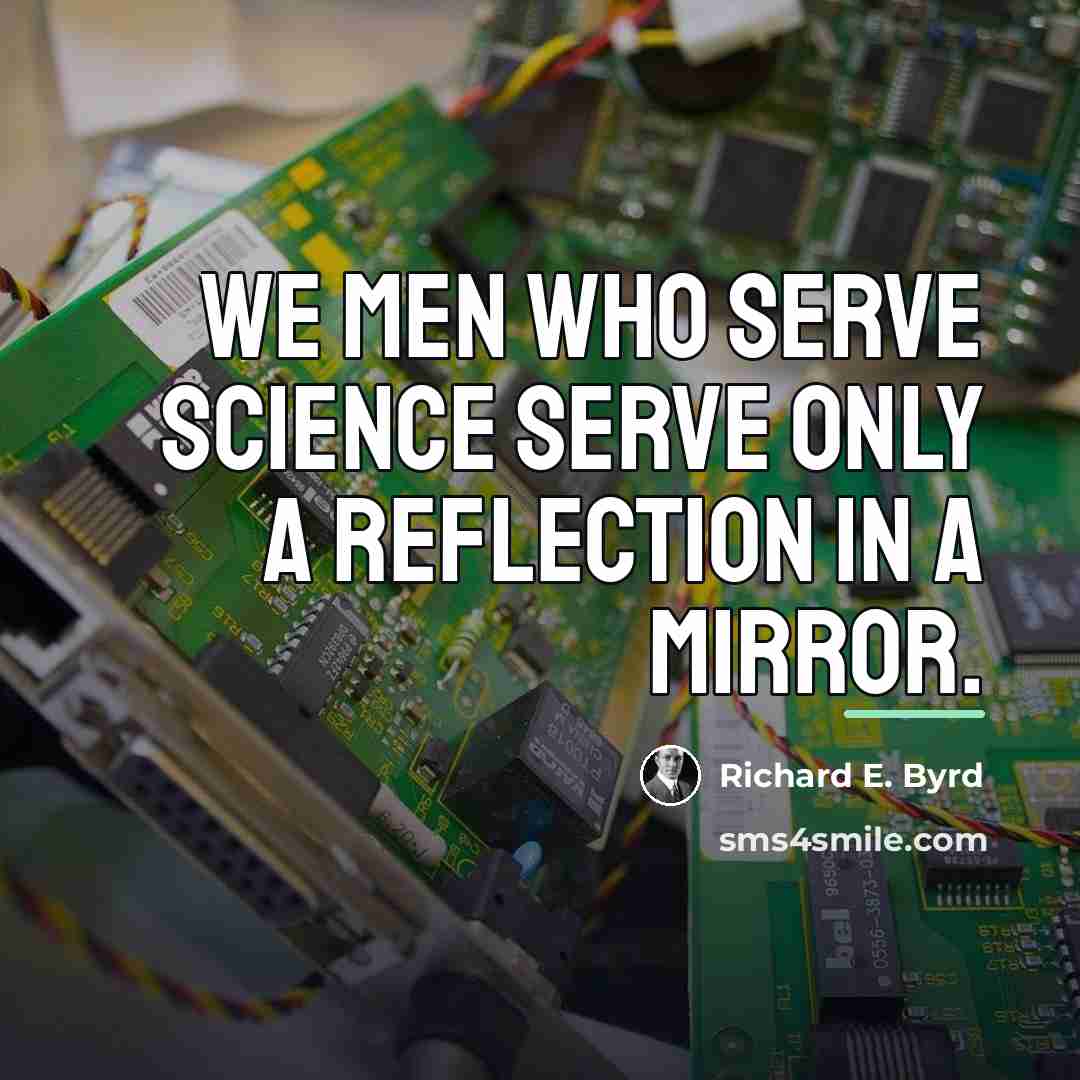 “We men who serve science serve only a reflection in…” quote by Richard E. Byrd