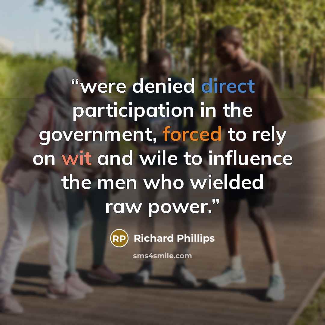 “were denied direct participation in the government, forced to rely on wit and wile to influence the men who wielded raw power.” quote by Richard Phillips