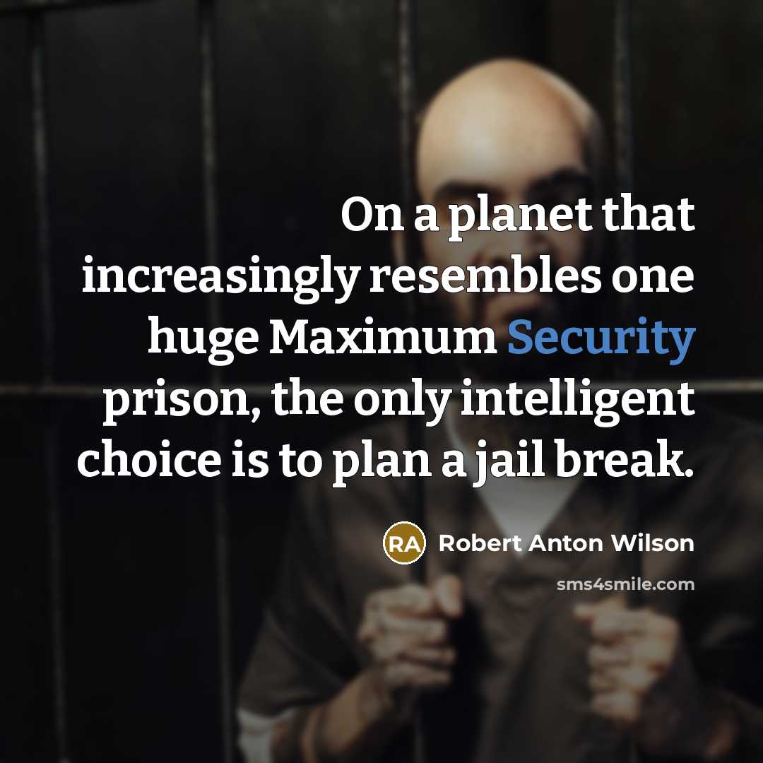 “On a planet that increasingly resembles one huge Maximum Security…” quote by Robert Anton Wilson