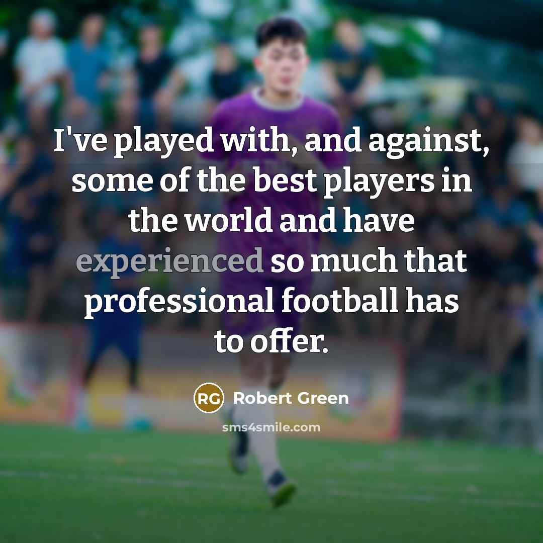 “I've played with, and against, some of the best players…” quote by Robert Green