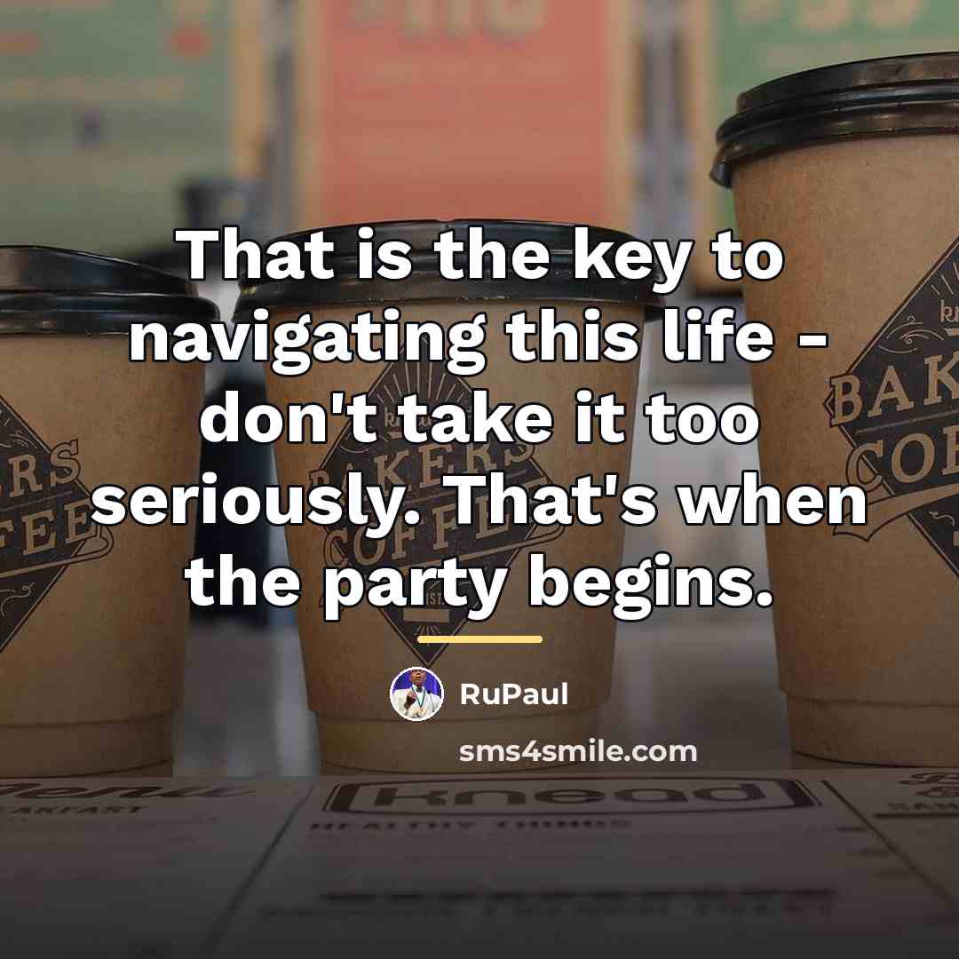 “That is the key to navigating this life - don't…” quote by RuPaul