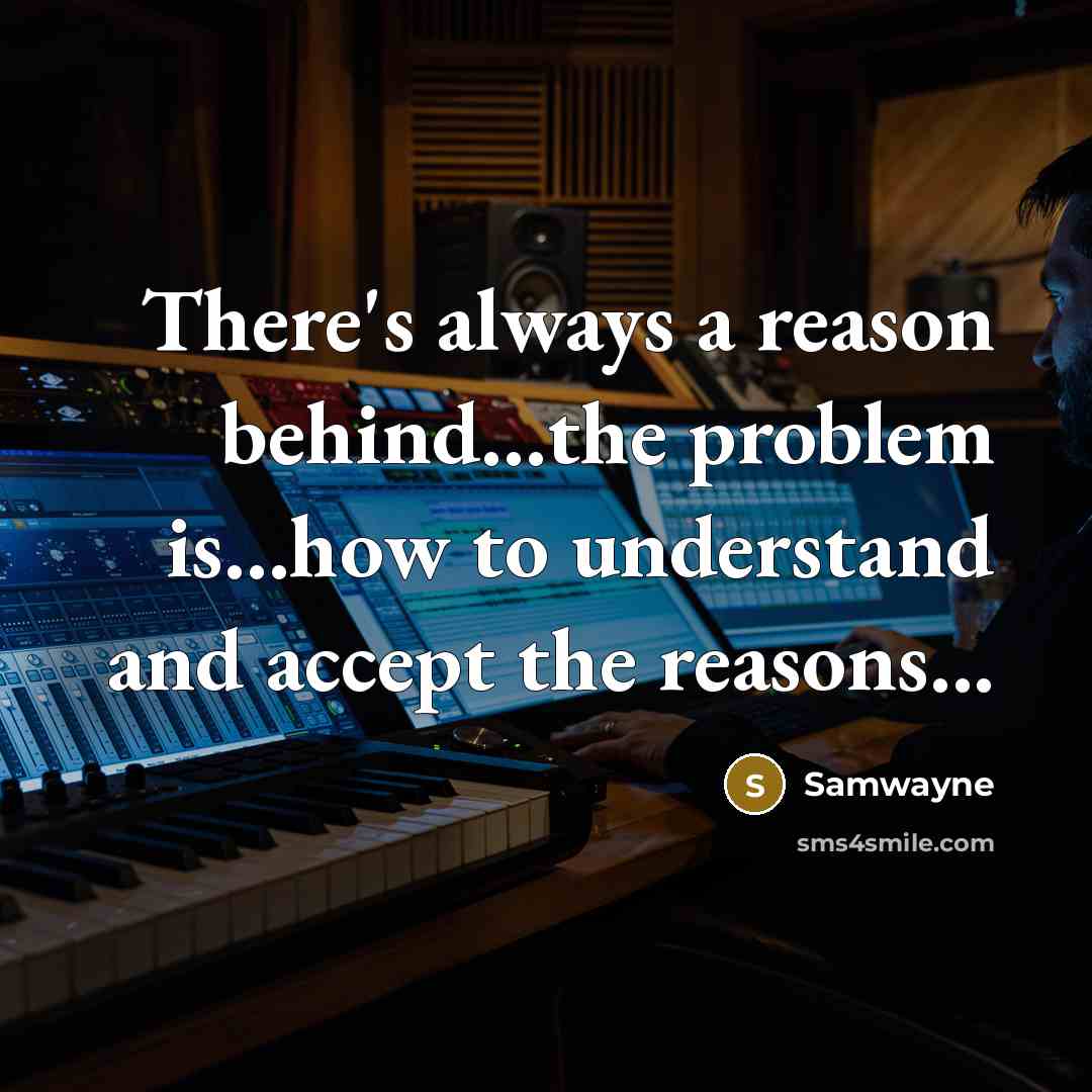“There's always a reason behind...the problem is...how to understand and accept the reasons...” quote by Samwayne