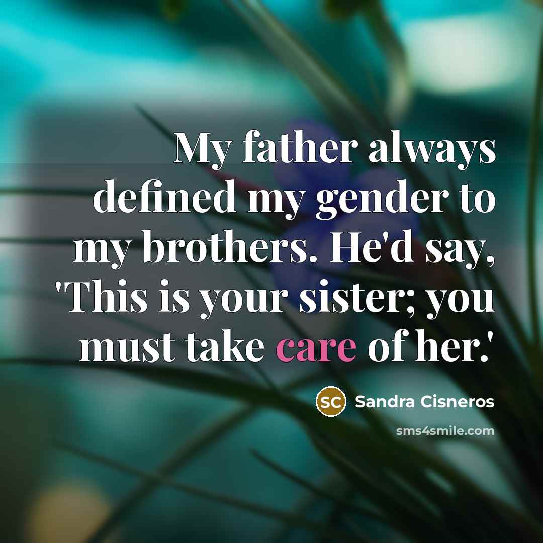 “My father always defined my gender to my brothers. He'd…” quote by Sandra Cisneros