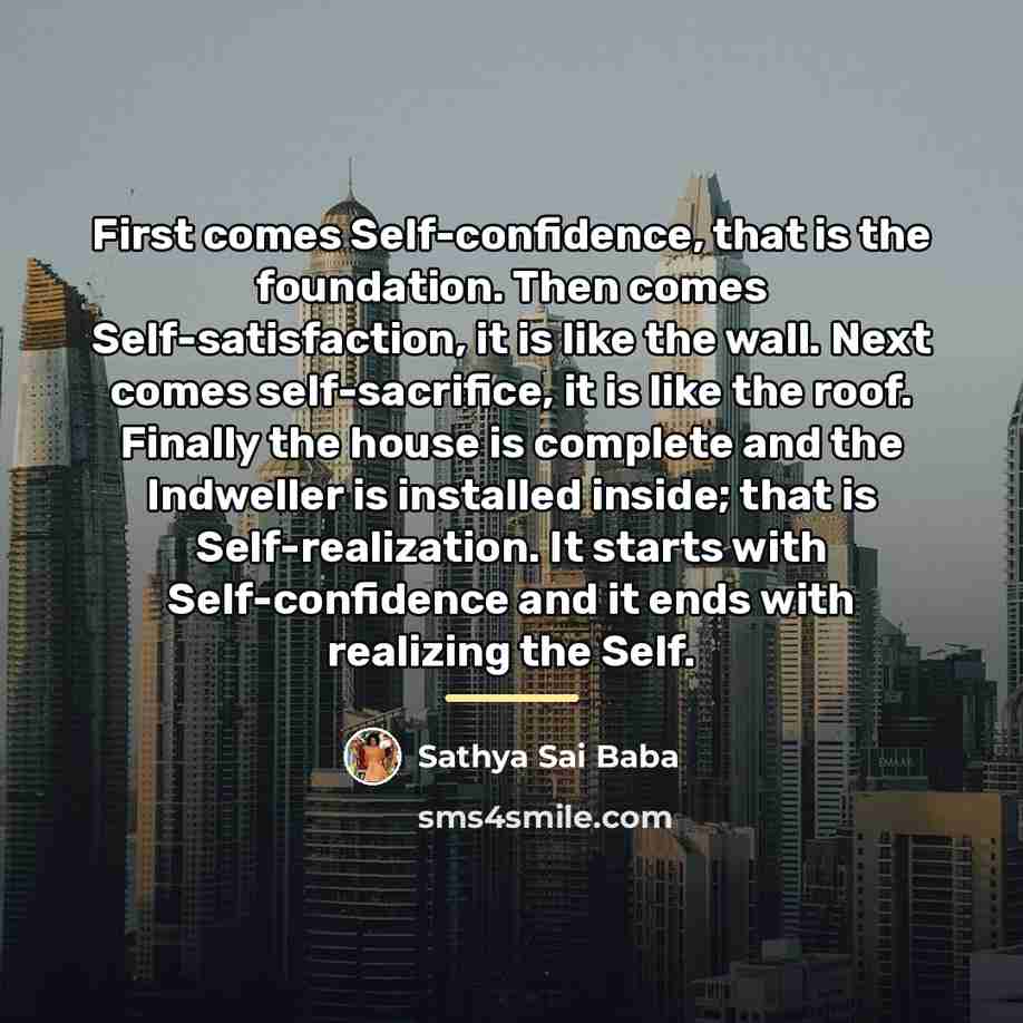 “First comes Self-confi­dence, that is the foundation. Then comes Self-satis­faction,…” quote by Sathya Sai Baba