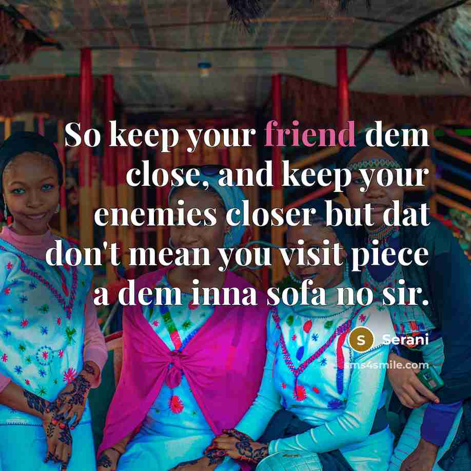 “So keep your friend dem close, and keep your enemies closer but dat don't mean you visit piece a dem inna sofa no sir.” quote by Serani
