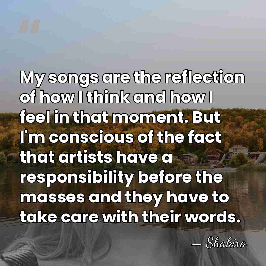 My songs are the reflection of how I think and how I&hellip; - Shakira