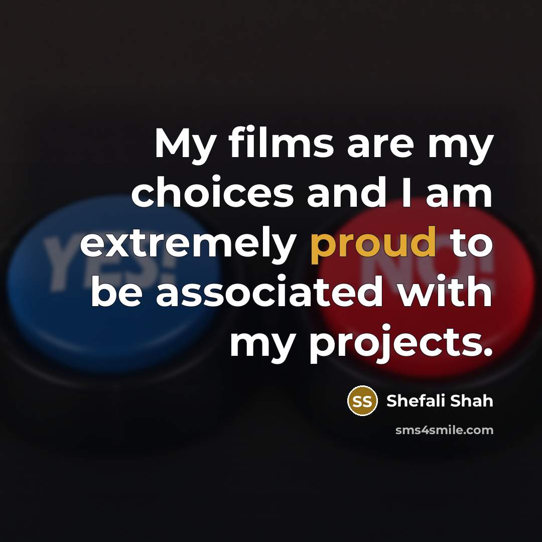 “My films are my choices and I am extremely proud…” quote by Shefali Shah