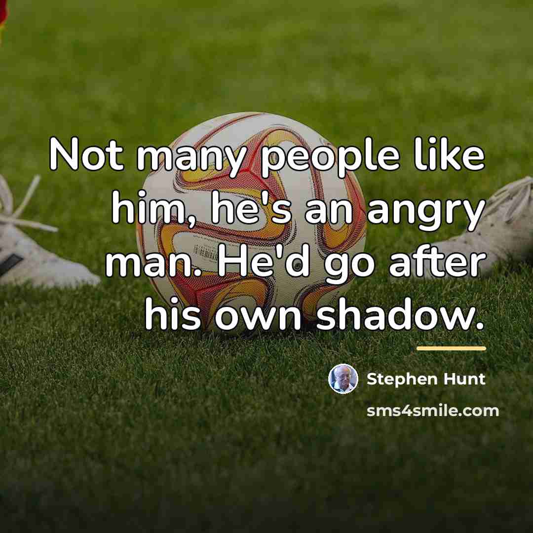 “Not many people like him, he's an angry man. He'd…” quote by Stephen Hunt