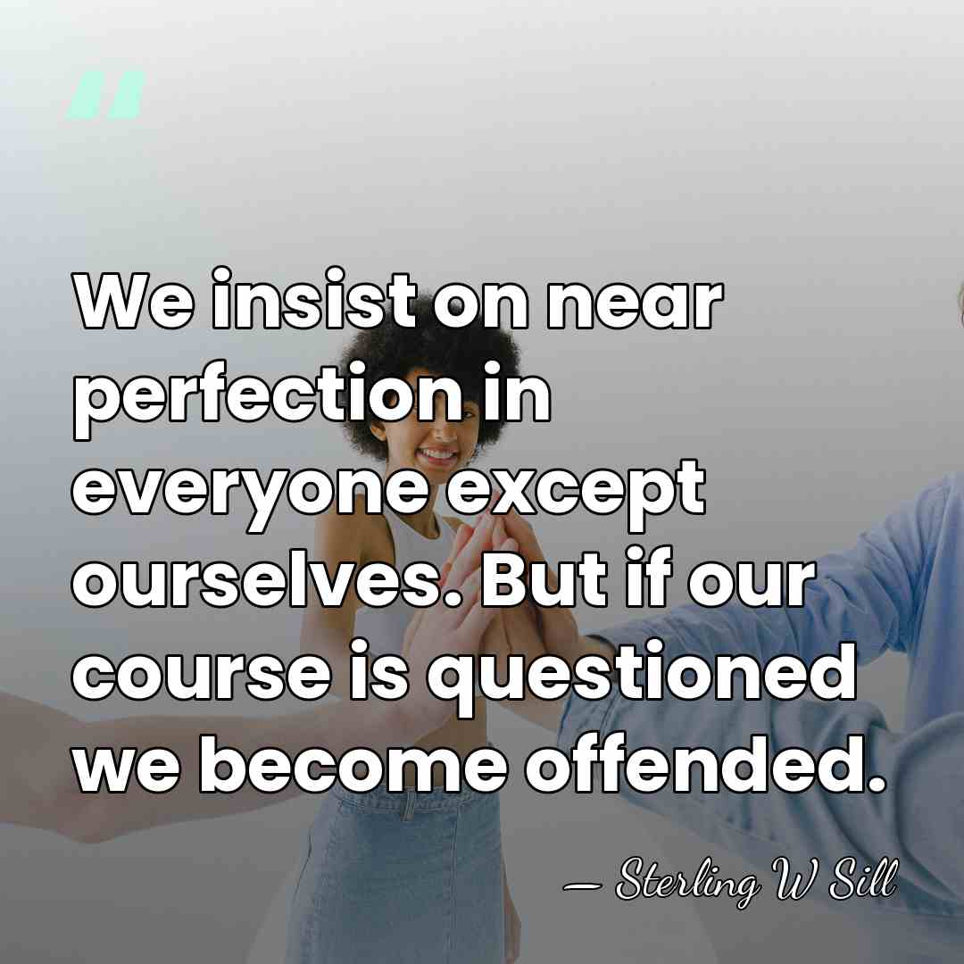 We insist on near perfection in everyone except ourselves. But if our&hellip; - Sterling W Sill