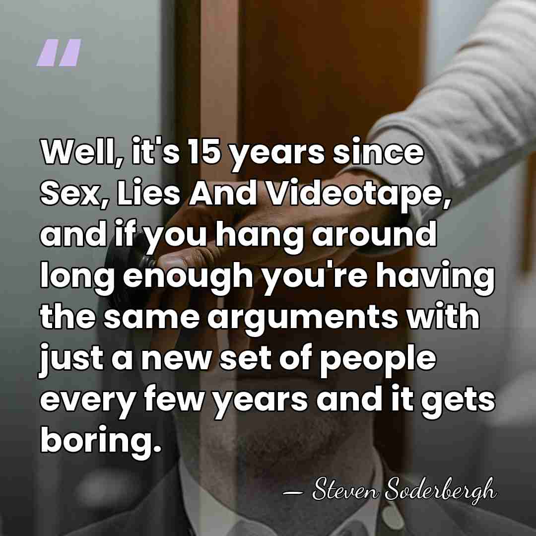 Well, it's 15 years since Sex, Lies And Videotape, and if you&hellip; - Steven Soderbergh