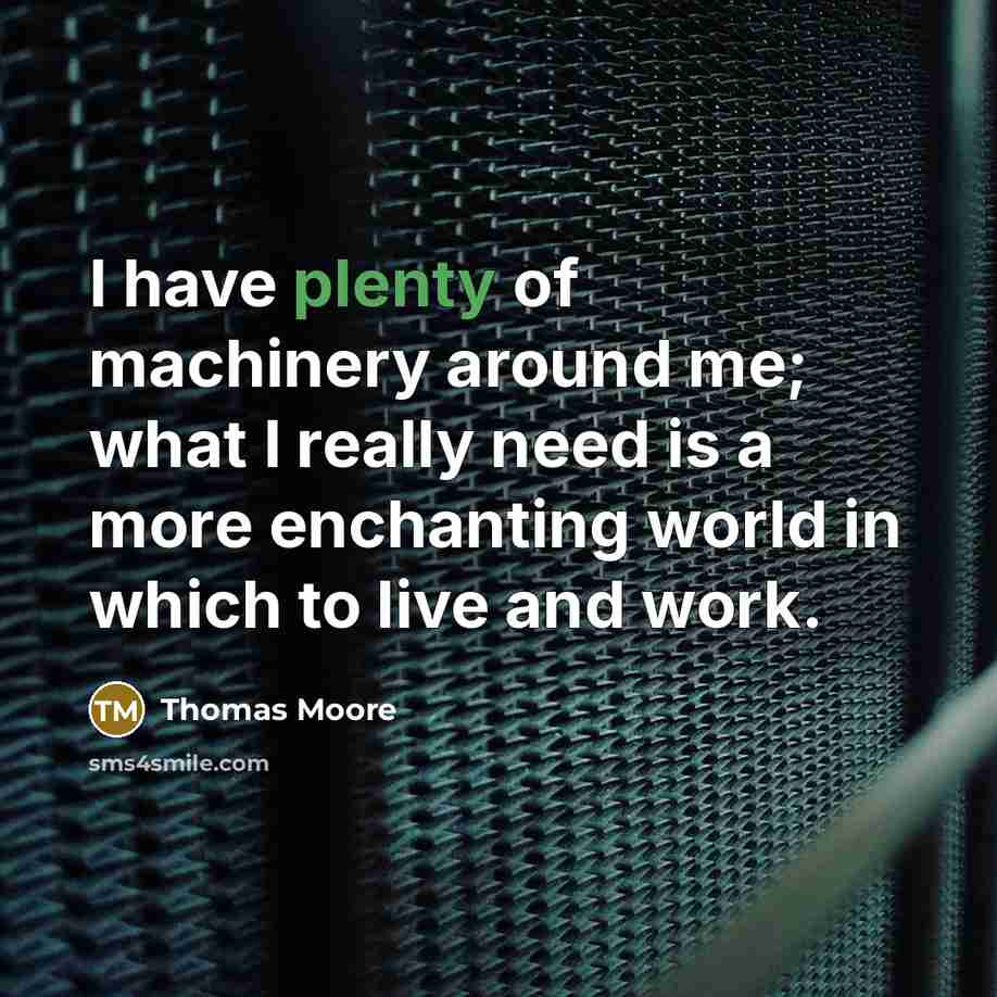 “I have plenty of machinery around me; what I really…” quote by Thomas Moore