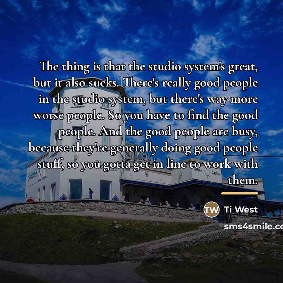 “The thing is that the studio system's great, but it…” quote by Ti West