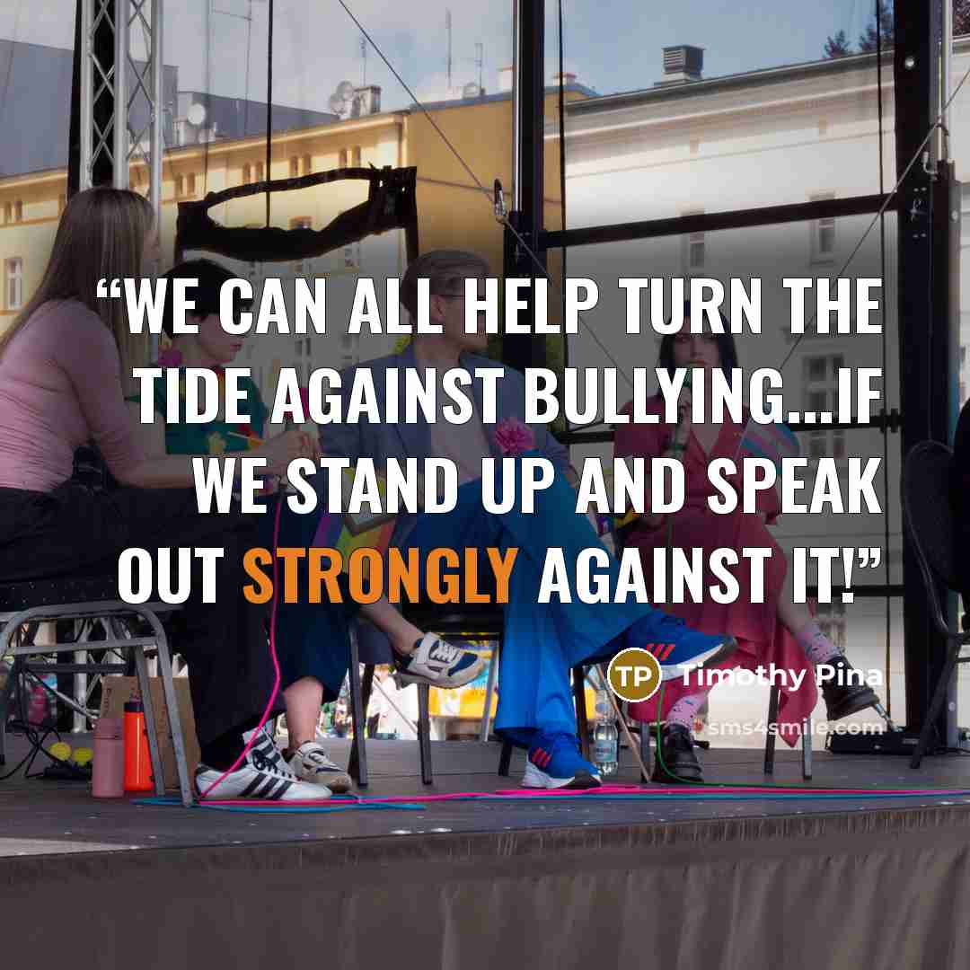 “We can all help turn the tide against bullying...If we stand up and speak out strongly against it!” quote by Timothy Pina