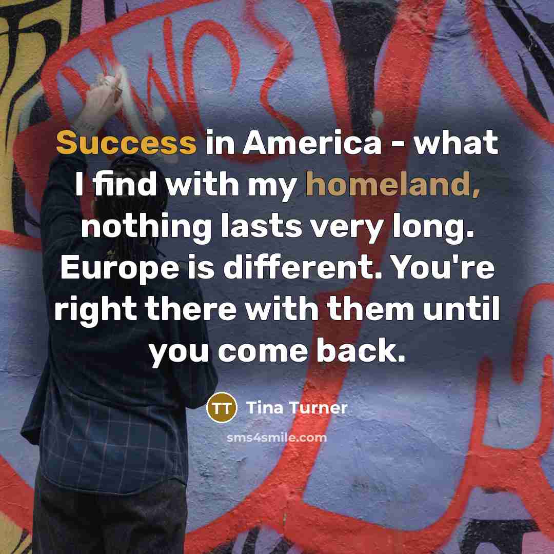 “Success in America - what I find with my homeland,…” quote by Tina Turner
