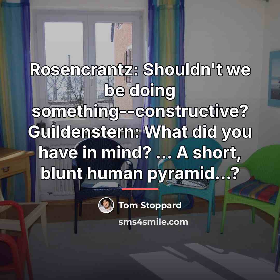“Rosencrantz: Shouldn't we be doing something--constructive? Guildenstern: What did you…” quote by Tom Stoppard