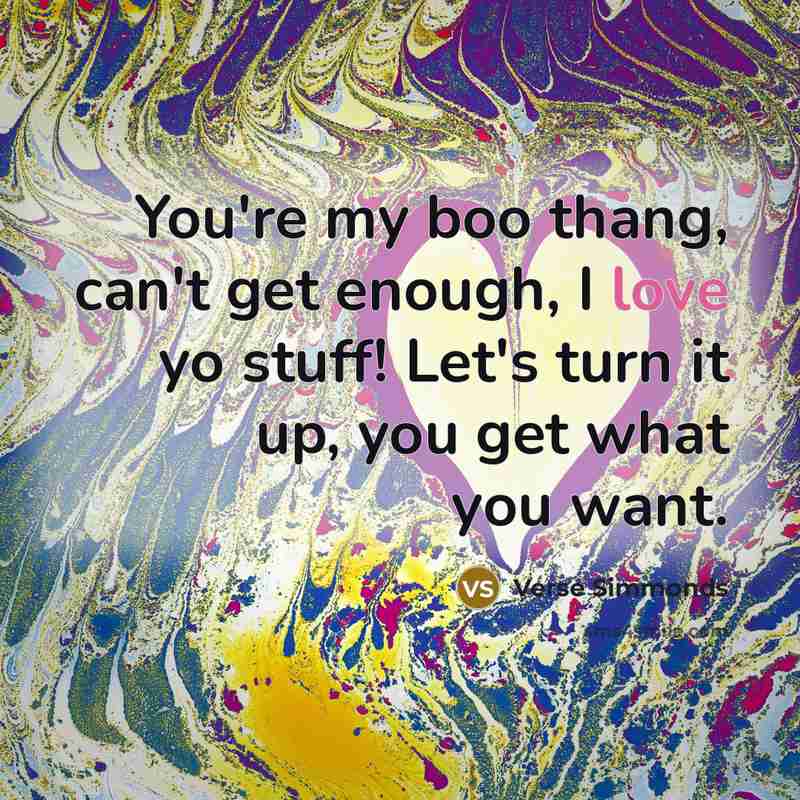 “You're my boo thang, can't get enough, I love yo stuff! Let's turn it up, you get what you want.” quote by Verse Simmonds