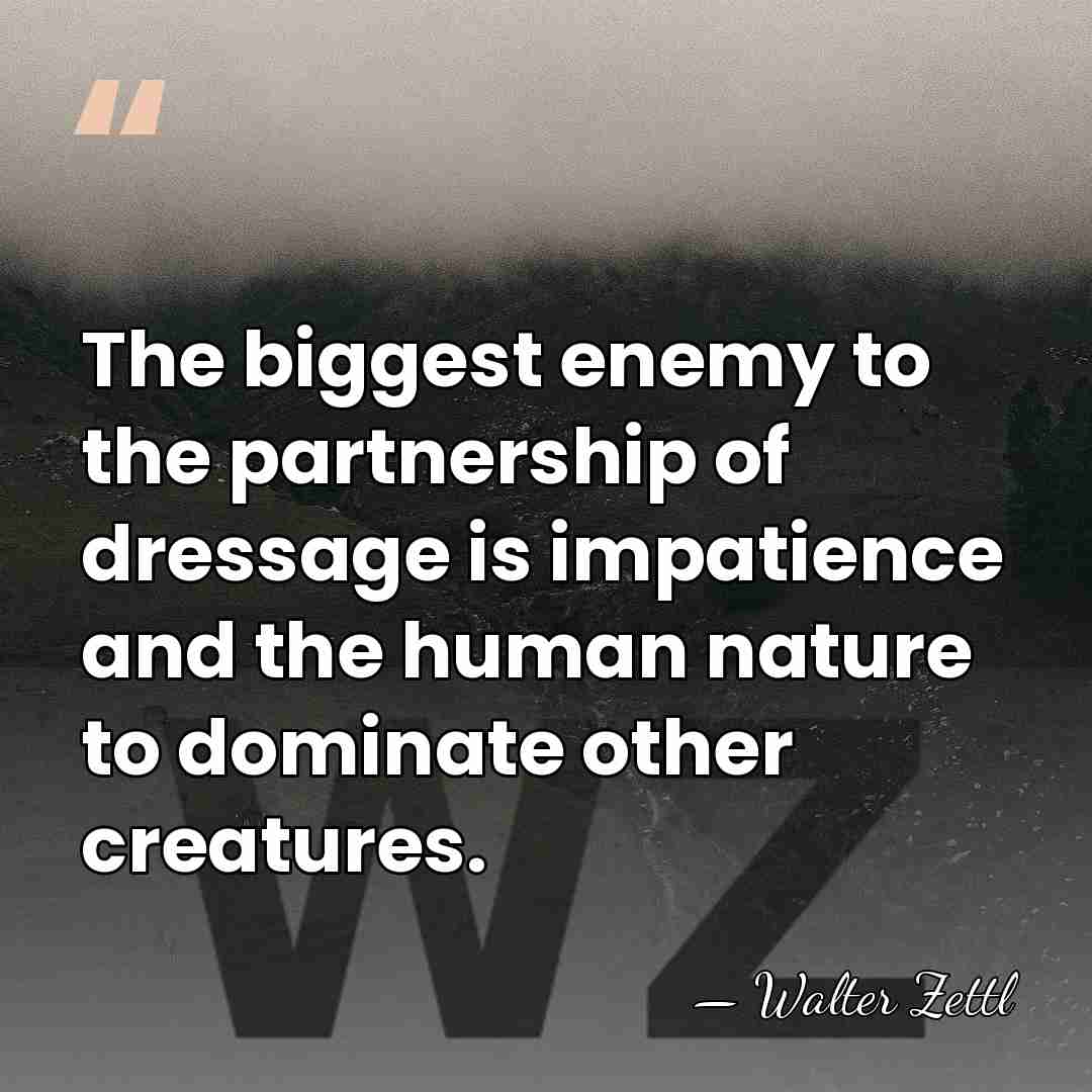The biggest enemy to the partnership of dressage is impatience and the&hellip; - Walter Zettl