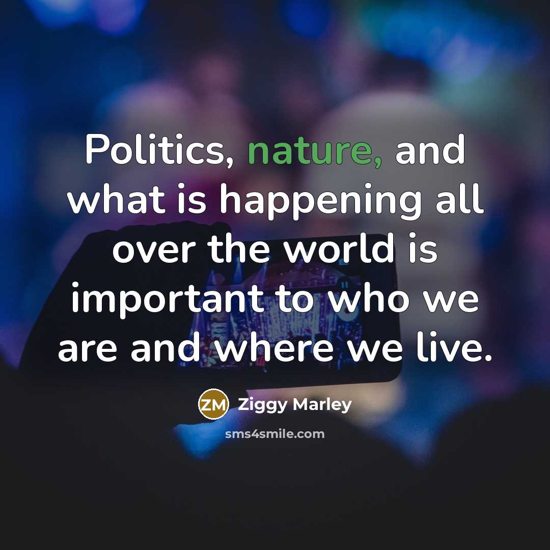“Politics, nature, and what is happening all over the world…” quote by Ziggy Marley