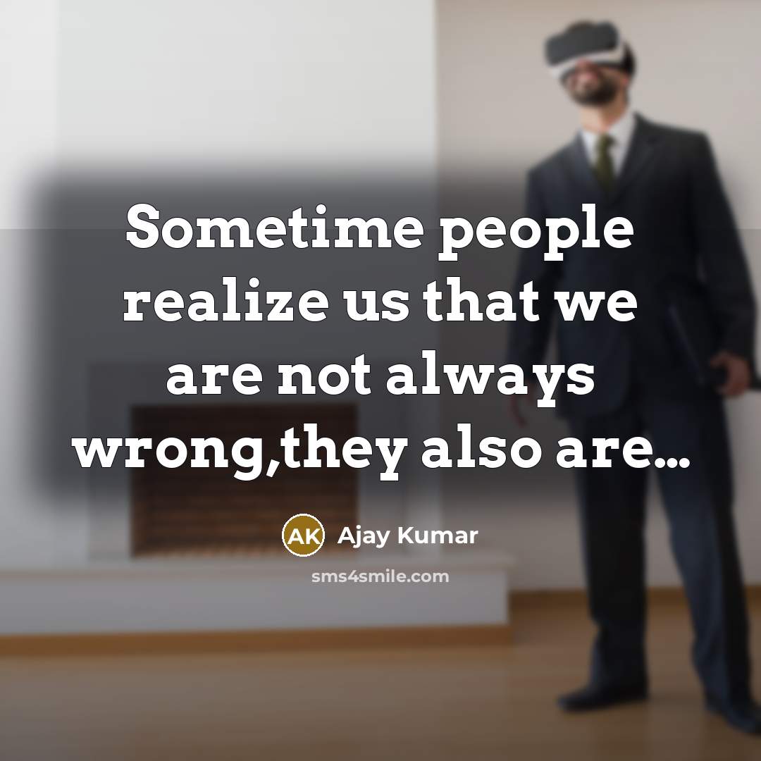 “Sometime people realize us that we are not always wrong,they also are…” quote by Ajay Kumar