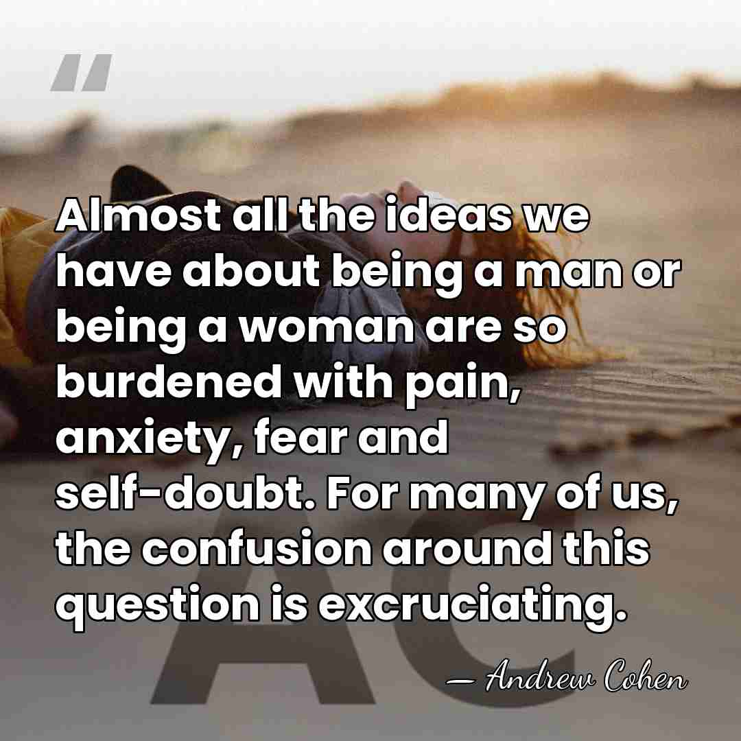Almost all the ideas we have about being a man or being&hellip; - Andrew Cohen