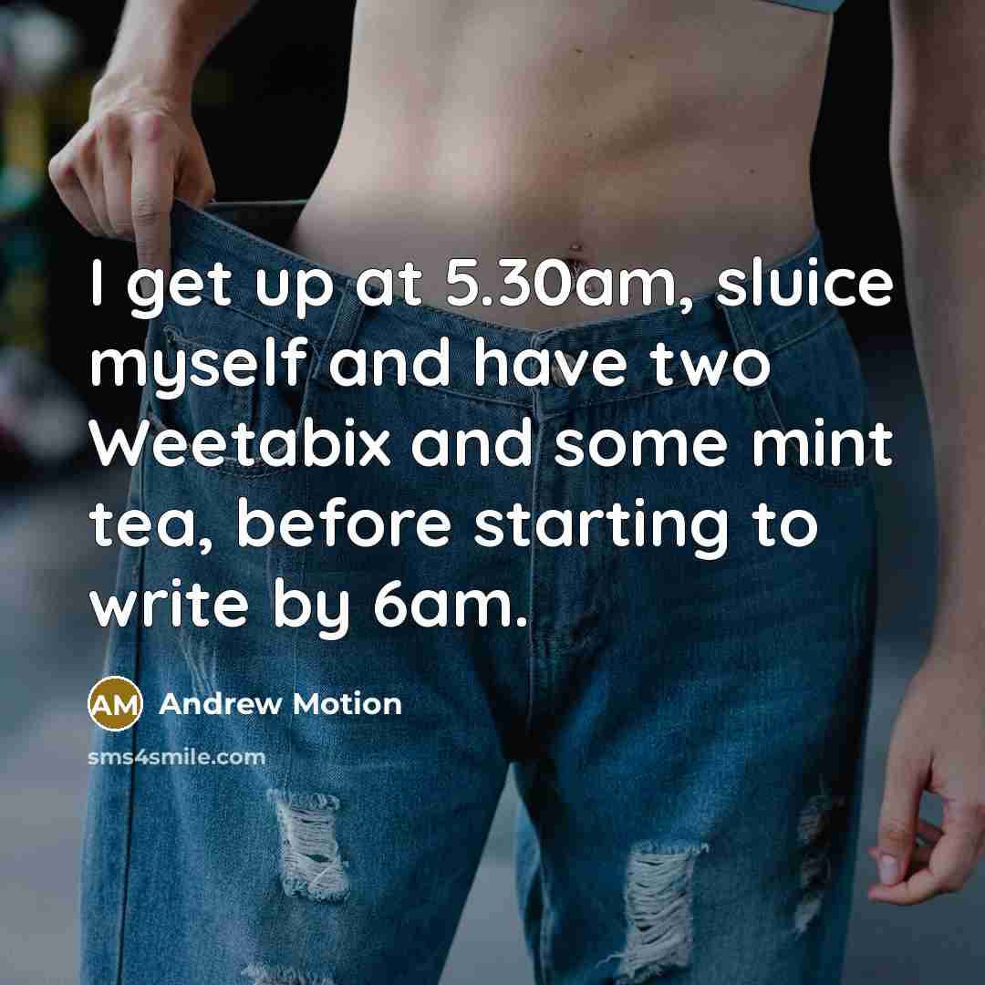 “I get up at 5.30am, sluice myself and have two…” quote by Andrew Motion