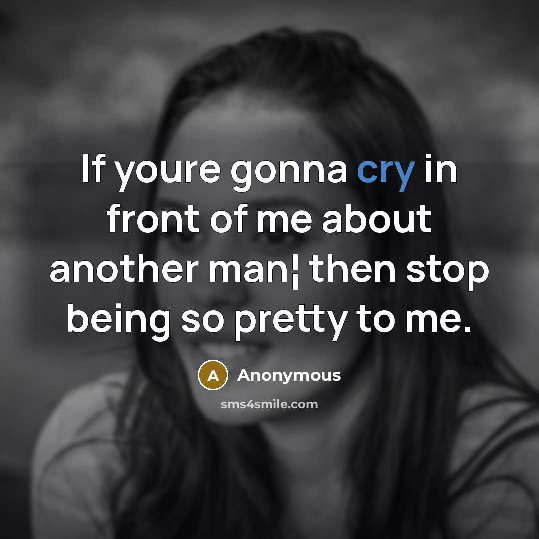 “If youre gonna cry in front of me about another…” quote by Anonymous