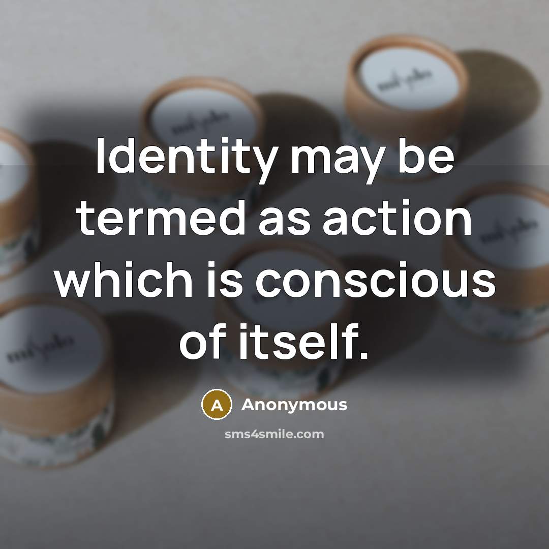 “Identity may be termed as action which is conscious of itself.” quote by Anonymous