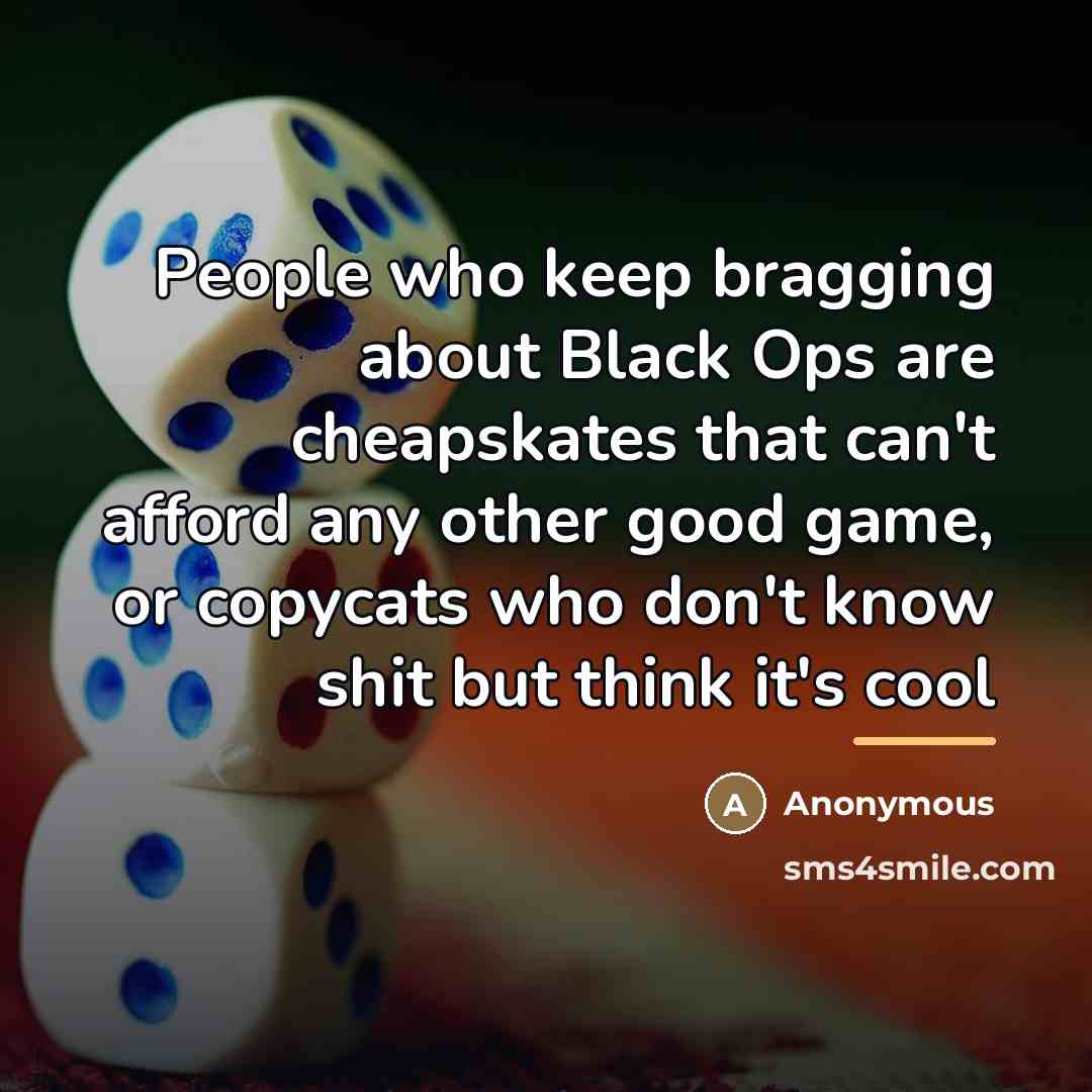 “People who keep bragging about Black Ops are cheapskates that…” quote by Anonymous