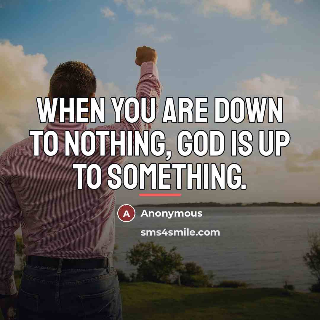 “When you are down to nothing, God is up to…” quote by Anonymous