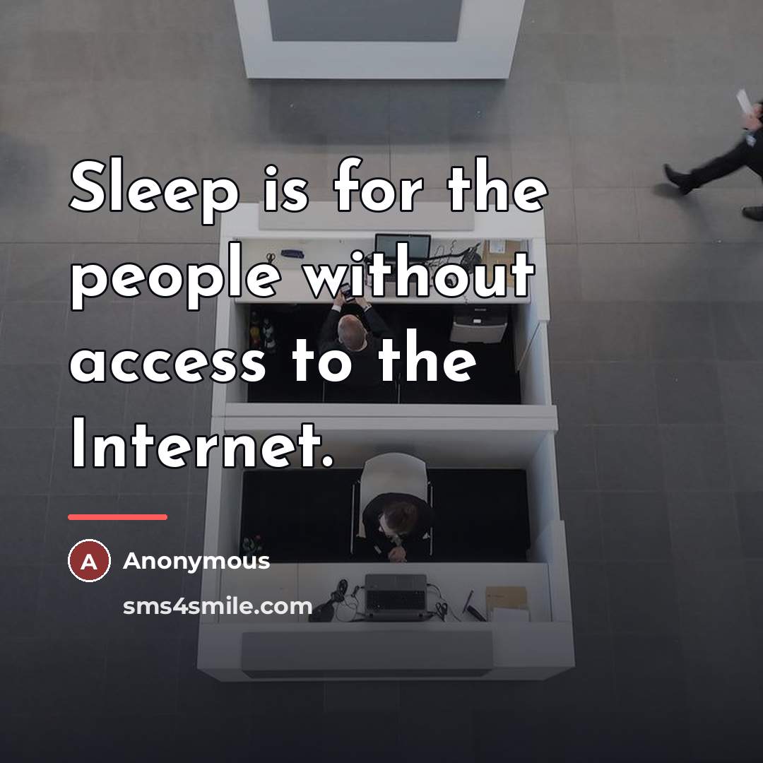 “Sleep is for the people without access to the Internet.…” quote by Anonymous